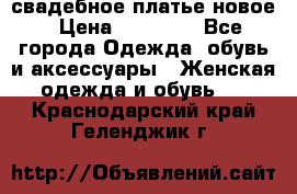 свадебное платье новое › Цена ­ 10 000 - Все города Одежда, обувь и аксессуары » Женская одежда и обувь   . Краснодарский край,Геленджик г.